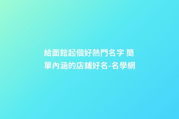 給面館起個好熱門名字 簡單內涵的店鋪好名-名學網-第1張-店鋪起名-玄機派